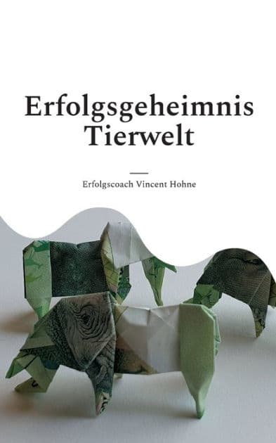 Erfolgsgeheimnis Tierwelt: Lerne von den Tieren und erreiche deine Ziele! by Erfolgscoach Vincent Hohne
