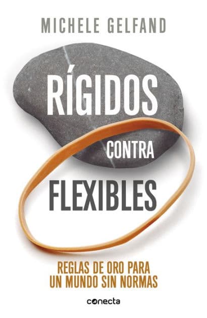 Rígidos contra flexibles: Reglas de oro para un mundo sin normas by Michele Gelfand