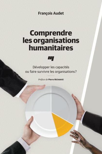 Comprendre les organisations humanitaires: Développer les capacités ou faire survivre les organisations? by François Audet