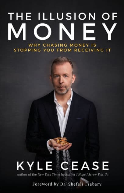 The Illusion of Money: Why Chasing Money Is Stopping You from Receiving It by Kyle Cease