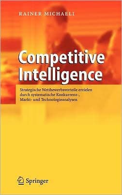 Competitive Intelligence: Strategische Wettbewerbsvorteile erzielen durch systematische Konkurrenz-, Markt- und Technologieanalysen by Rainer Michaeli