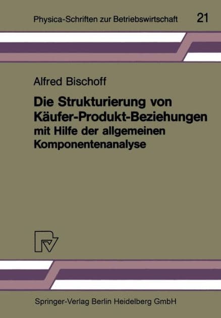 Die Strukturierung von Käufer-Produkt-Beziehungen mit Hilfe der allgemeinen Komponentenanalyse: Eine empirische Untersuchung am Beispiel des Automobilsektors by Alfred Bischoff