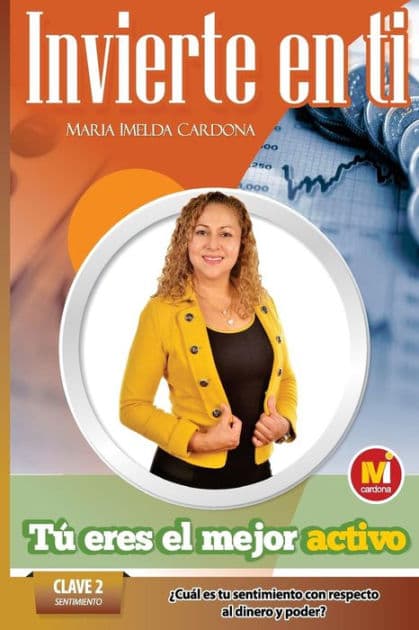 Invierte en ti, TU Eres el mejor Activo: Clave 2 Sentimiento Cual Es Tu Sentimiento Con Respecto Al Dinero by Maria Imelda Cardona