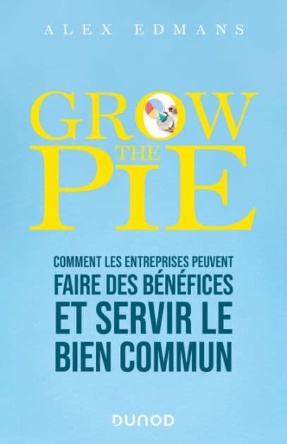 Grow The Pie: Comment les entreprises peuvent faire des bénéfices et servir le bien commun by Alex Edmans