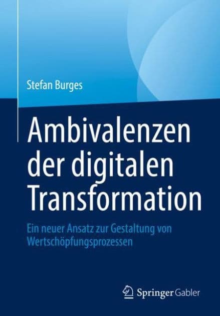 Ambivalenzen der digitalen Transformation: Ein neuer Ansatz zur Gestaltung von Wertschï¿½pfungsprozessen by Stefan Burges