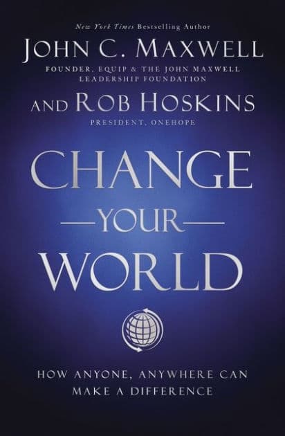 Change Your World: How Anyone, Anywhere Can Make a Difference by John C. Maxwell