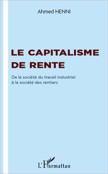 Le capitalisme de rente: De la société du travail industriel à la société des rentiers by Ahmed Henni