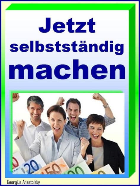 Jetzt selbstständig machen!: Mut zur Chance by Georgius Anastolsky