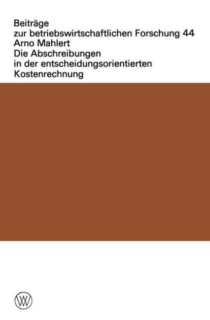 Die Abschreibungen in der entscheidungsorientierten Kostenrechnung by Arno Mahlert