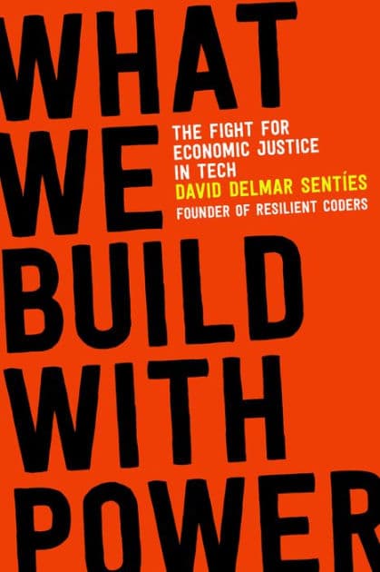 What We Build with Power: The Fight for Economic Justice in Tech by David Delmar Sentíes