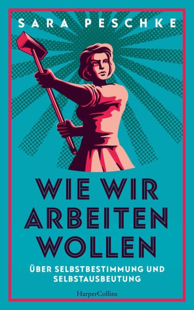 Wie wir arbeiten wollen - Über Selbstbestimmung und Selbstausbeutung by Sara Peschke