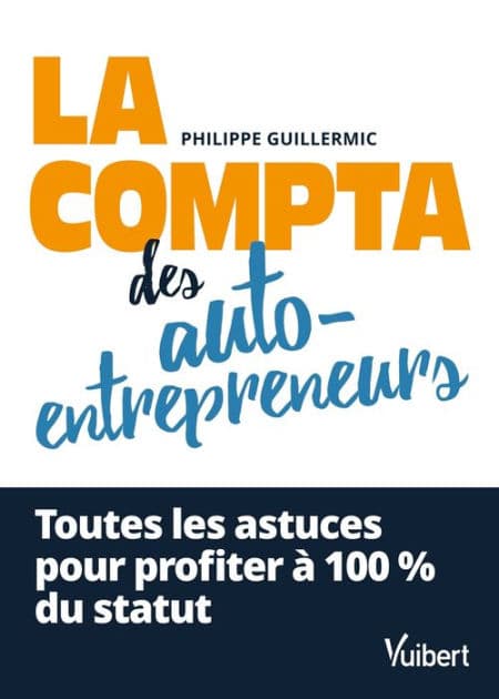La compta des auto-entrepreneurs: Toutes les astuces pour profiter à 100 % du statut by Philippe Guillermic
