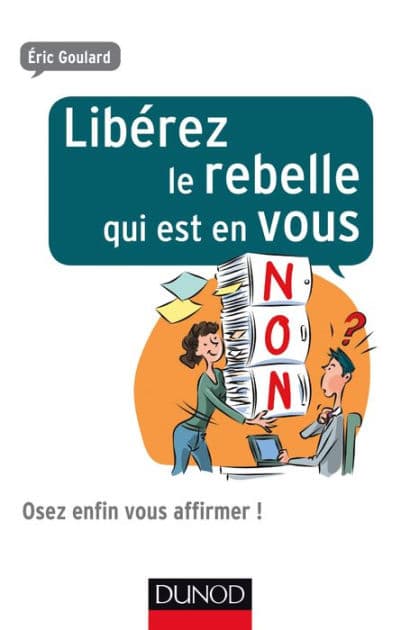 Libérez le rebelle qui est en vous: Osez enfin vous affirmer ! by Eric Goulard