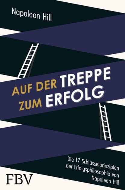 Auf der Treppe zum Erfolg: Die 17 Schlüsselprinzipien der Erfolgsphilosophie von Napoleon Hill by Napoleon Hill
