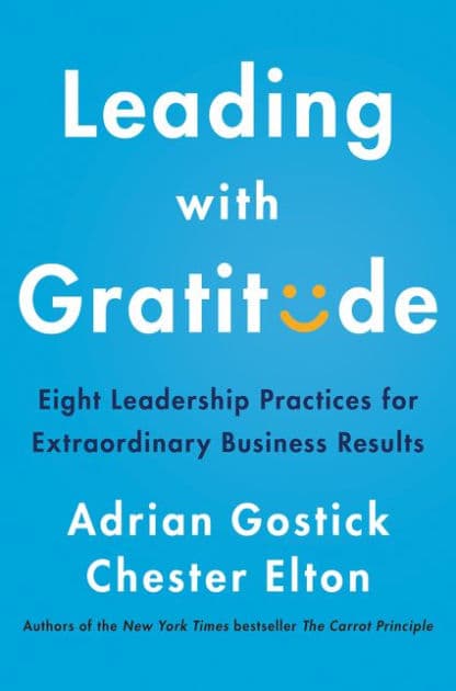 Leading with Gratitude: Eight Leadership Practices for Extraordinary Business Results by Adrian Gostick