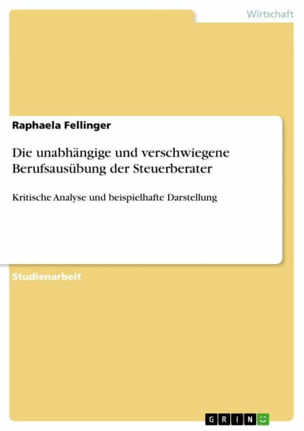 Die unabhängige und verschwiegene Berufsausübung der Steuerberater: Kritische Analyse und beispielhafte Darstellung by Raphaela Fellinger
