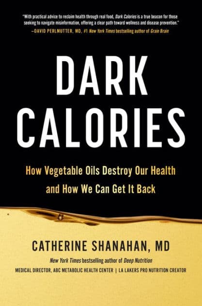 Dark Calories: How Vegetable Oils Destroy Our Health and How We Can Get It Back by Catherine Shanahan MD