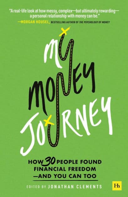 My Money Journey: How 30 people found financial freedom - and you can too by Jonathan Clements