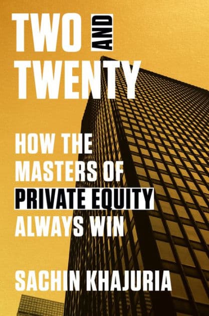 Two and Twenty: How the Masters of Private Equity Always Win by Sachin Khajuria