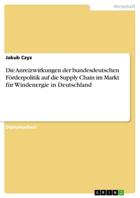 Die Anreizwirkungen der bundesdeutschen Förderpolitik auf die Supply Chain im Markt für Windenergie in Deutschland by Jakub Czyz
