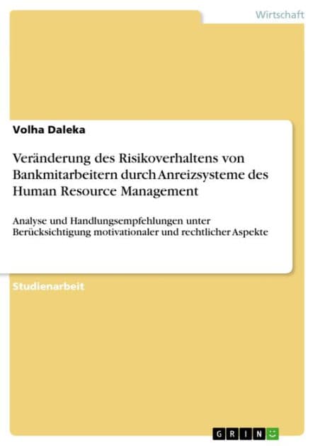 Veränderung des Risikoverhaltens von Bankmitarbeitern durch Anreizsysteme des Human Resource Management: Analyse und Handlungsempfehlungen unter Berücksichtigung motivationaler und rechtlicher Aspekte by Volha Daleka