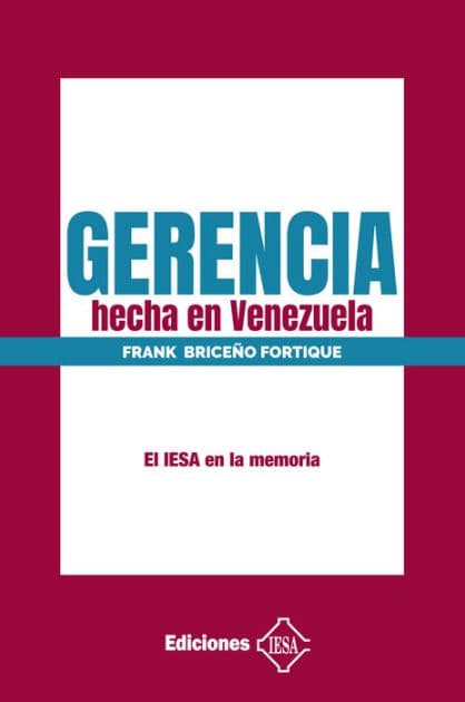 Gerencia hecha en Venezuela: El IESA en la memoria by Frank Briceño Fortique