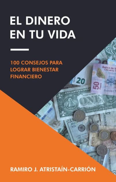 El Dinero En Tu Vida: 100 Consejos Para Lograr Bienestar Financiero by Ramiro J. Atristaín-Carrión