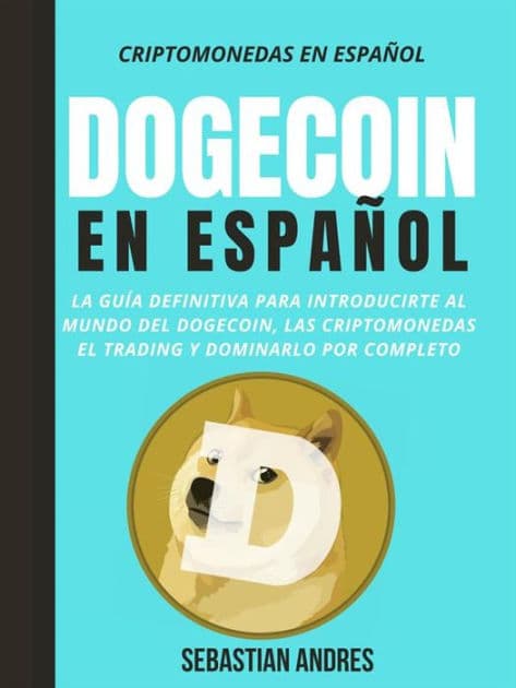 Dogecoin en Español: La guía definitiva para introducirte al mundo del Dogecoin, las Criptomonedas, el Trading y dominarlo por completo by Sebastian Andres