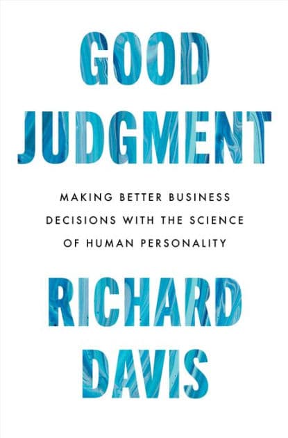 Good Judgment: Making Better Business Decisions with the Science of Human Personality by Richard Davis