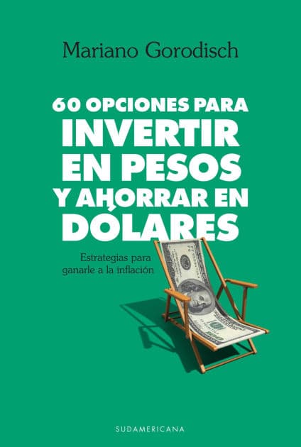 60 opciones para invertir en pesos y ahorrar en dólares: Estrategias para ganarle a la inflación by Mariano Gorodisch