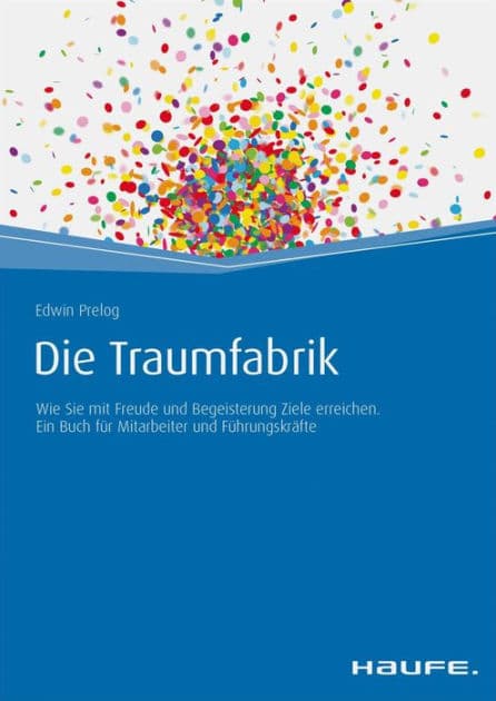 Die Traumfabrik: Wie Sie mit Freude und Begeisterung Ziele erreichen. Ein Buch für Mitarbeiter und Führungskräfte by Edwin Prelog
