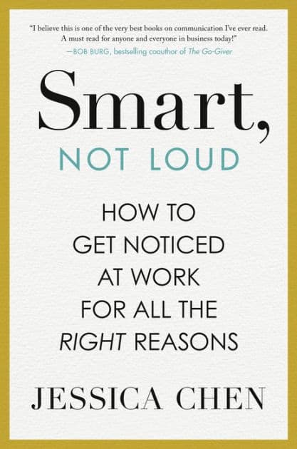 Smart, Not Loud: How to Get Noticed at Work for All the Right Reasons by Jessica Chen
