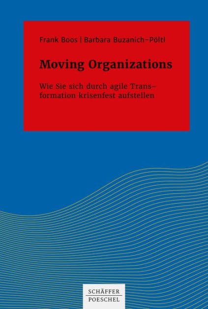 Moving Organizations: Wie Sie sich durch agile Transformation krisenfest aufstellen by Frank Boos