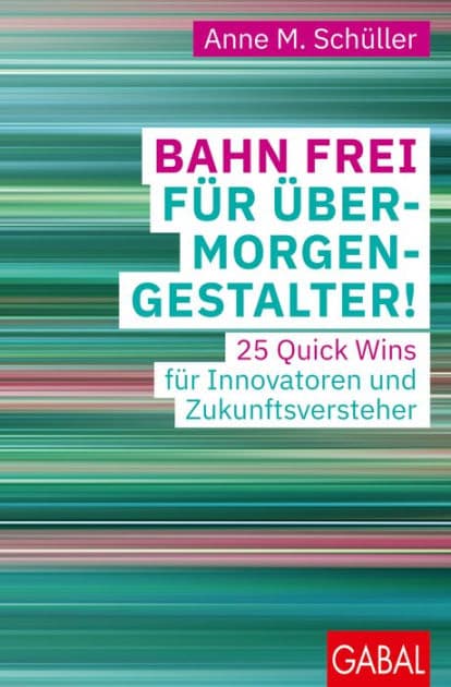 Bahn frei für Übermorgengestalter!: 25 Quick Wins für Innovatoren und Zukunftsversteher by Anne M. Schüller