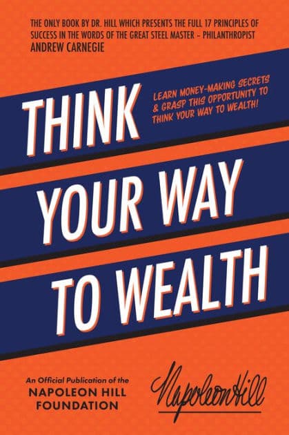 Think Your Way to Wealth: Learn Money-Making Secrets & Grasp this Opportunity to Think Your Way to Wealth! by Napoleon Hill