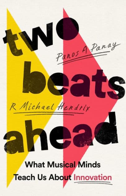 Two Beats Ahead: What Musical Minds Teach Us About Innovation by Panos A. Panay