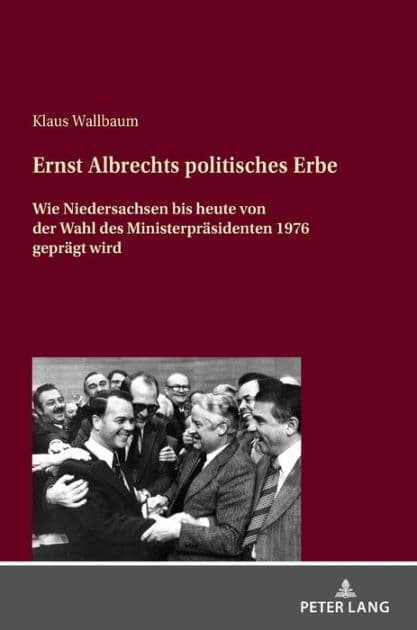 Ernst Albrechts politisches Erbe: Wie Niedersachsen bis heute von der Wahl des Ministerpraesidenten 1976 gepraegt wird by Klaus Wallbaum
