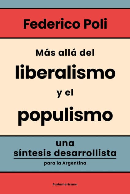 Más allá del liberalismo y el populismo: Una síntesis desarrollista para la Argentina by Federico Poli