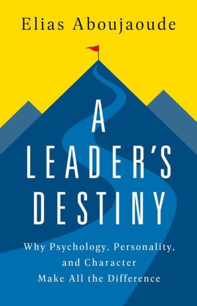 A Leader's Destiny: Why Psychology, Personality, and Character Make All the Difference by Elias Aboujaoude