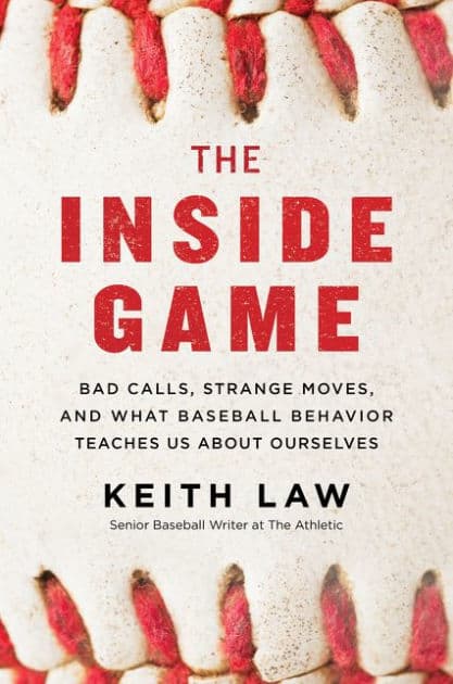 The Inside Game: Bad Calls, Strange Moves, and What Baseball Behavior Teaches Us About Ourselves by Keith Law