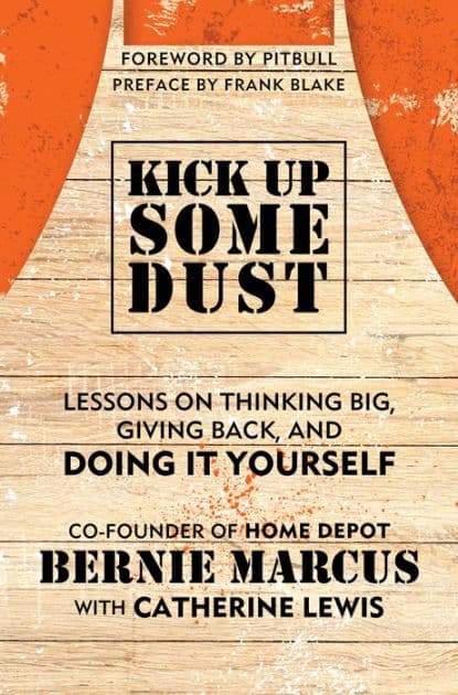 Kick Up Some Dust: Lessons on Thinking Big, Giving Back, and Doing It Yourself by Bernie Marcus