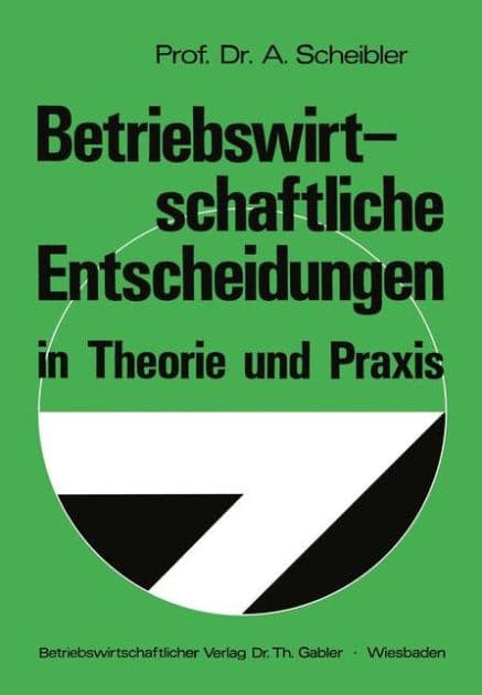 Betriebswirtschaftliche Entscheidungen in Theorie und Praxis by Albert Scheibler