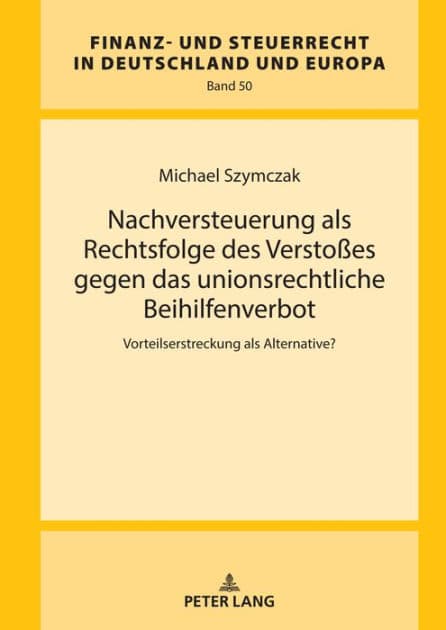 Nachversteuerung als Rechtsfolge des Verstoßes gegen das unionsrechtliche Beihilfenverbot: Vorteilserstreckung als Alternative? by Michael Szymczak