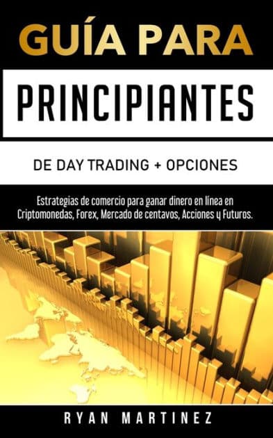 GuÃ¯Â¿Â½a para principiantes de Day Trading + Opciones: Estrategias de comercio para ganar dinero en lÃ¯Â¿Â½nea en Criptomonedas, Forex, Mercado de centavos, Acciones y Futuros. by Ryan Martinez