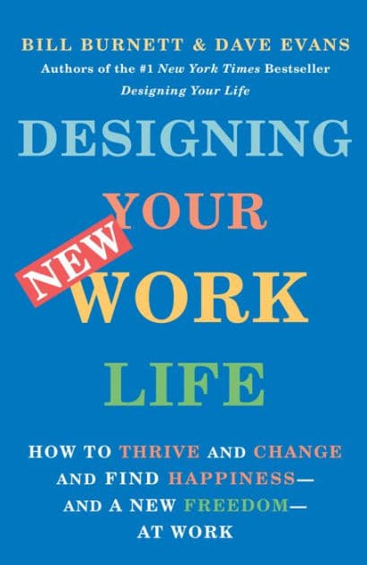 Designing Your New Work Life: How to Thrive and Change and Find Happiness--and a New Freedom--at Work by Bill Burnett