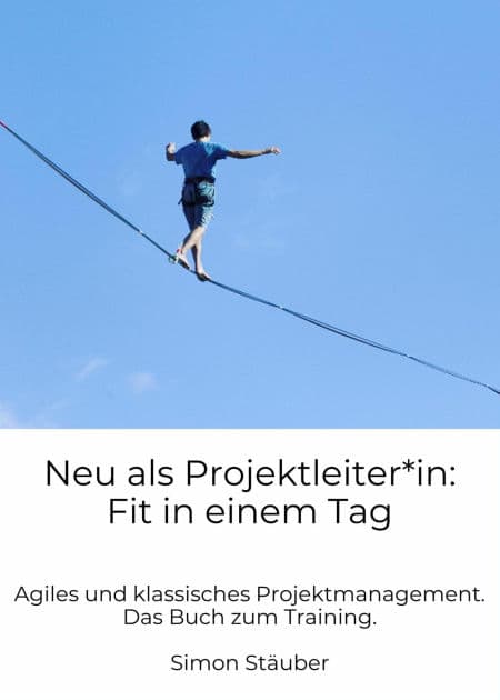 Neu als Projektleiter*in: Fit in einem Tag: Agiles und klassisches Projektmanagement. Das Buch zum Training. by Simon Stäuber