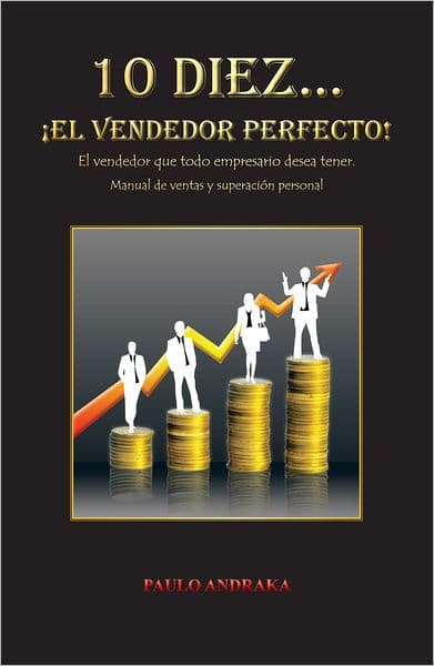 10 Diez... EL VENDEDOR PERFECTO!: El vendedor que todo empresario desea tener. Manual de ventas y superación personal by PAULO ANDRAKA