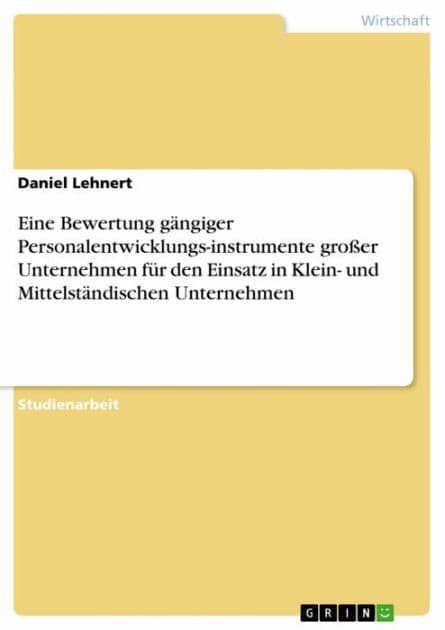 Eine Bewertung gängiger Personalentwicklungs-instrumente großer Unternehmen für den Einsatz in Klein- und Mittelständischen Unternehmen by Daniel Lehnert