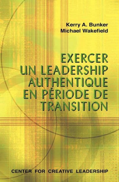 Leading With Authenticity in Times of Transition (French Canadian) by Kerry A. Bunker