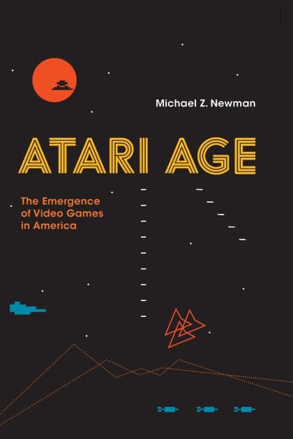 Atari Age: The Emergence of Video Games in America by Michael Z. Newman